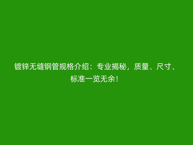 鍍鋅無縫鋼管規(guī)格介紹：專業(yè)揭秘，質量、尺寸、標準一覽無余！
