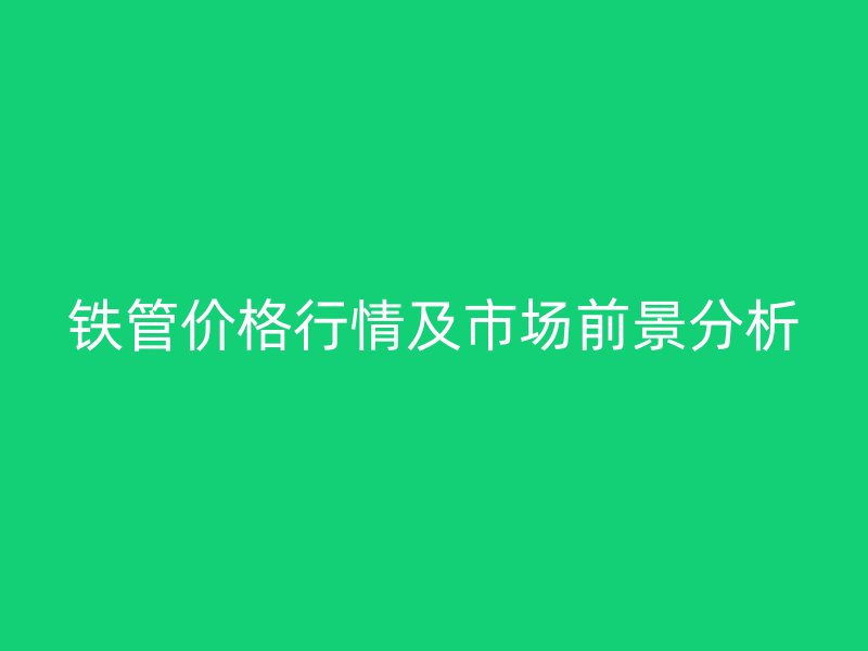 鐵管價格行情及市場前景分析