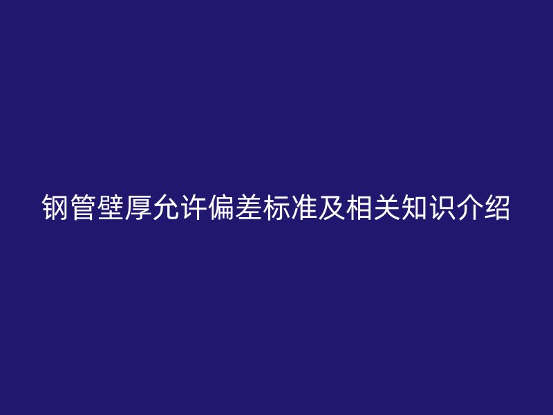 鋼管壁厚允許偏差標準及相關(guān)知識介紹