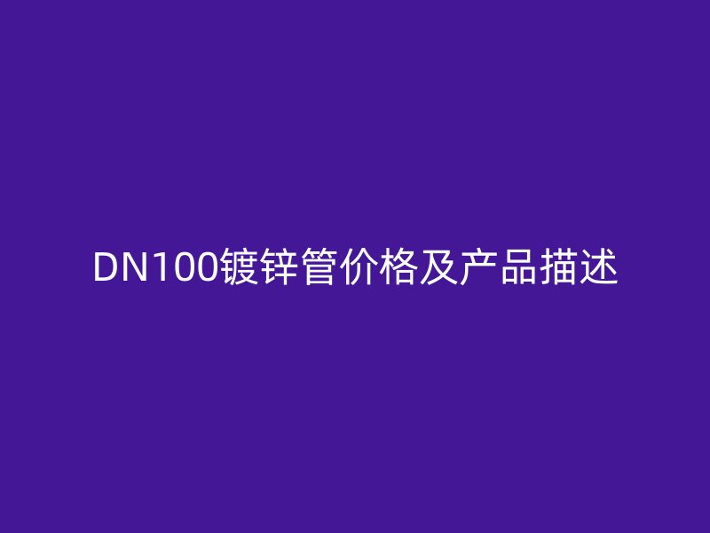 DN100鍍鋅管價格及產(chǎn)品描述