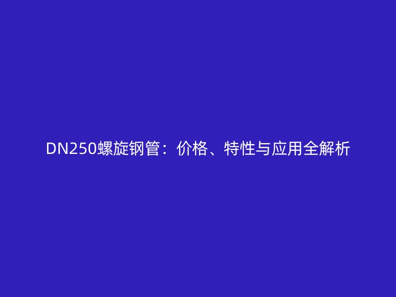 DN250螺旋鋼管:價格、特性與應(yīng)用全解析