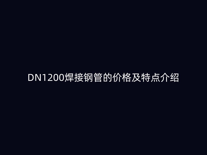 DN1200焊接鋼管的價格及特點(diǎn)介紹