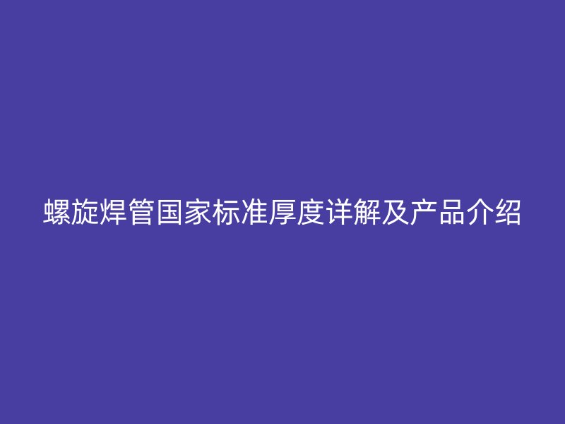 螺旋焊管?chē)?guó)家標(biāo)準(zhǔn)厚度詳解及產(chǎn)品介紹