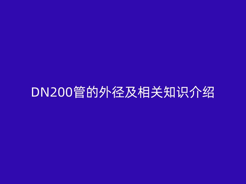 DN200管的外徑及相關(guān)知識(shí)介紹