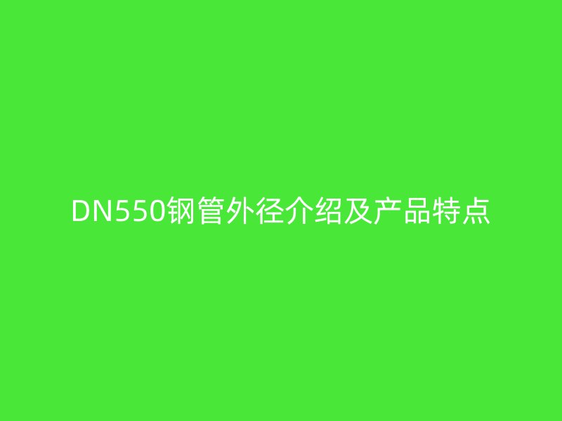 DN550鋼管外徑介紹及產(chǎn)品特點(diǎn)