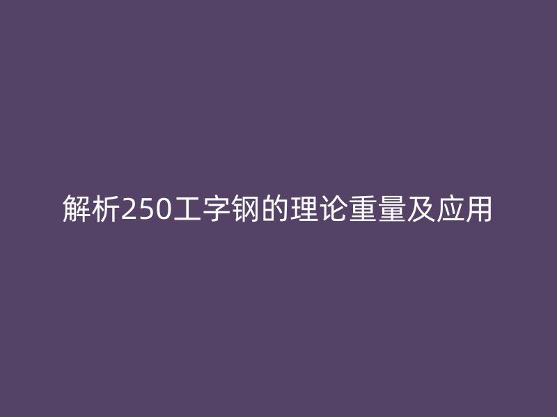 解析250工字鋼的理論重量及應用